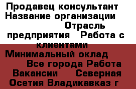 Продавец-консультант › Название организации ­ ProffLine › Отрасль предприятия ­ Работа с клиентами › Минимальный оклад ­ 23 000 - Все города Работа » Вакансии   . Северная Осетия,Владикавказ г.